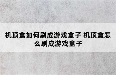 机顶盒如何刷成游戏盒子 机顶盒怎么刷成游戏盒子